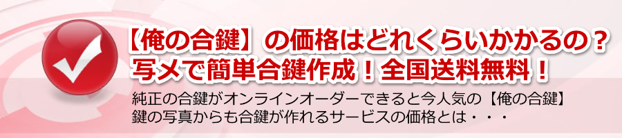 【俺の合鍵】の価格はどれくらいかかるの？（写メで簡単合鍵作成！）